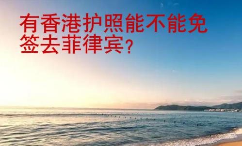 有香港护照<strong>能</strong>不能免签去菲律宾