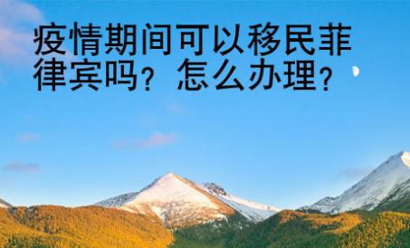 疫情期间可以移民菲律宾吗？怎么办理？