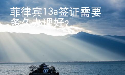 菲律宾13a签证需要多久办理好？