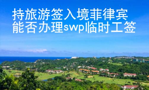 持旅游签入境菲律宾能否办理swp临时工签