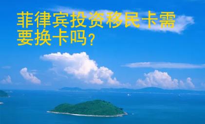 <strong>菲律宾</strong>投资移民卡需要换卡吗