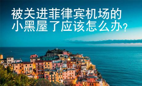 <strong></strong>被关进菲律宾机场的小黑屋了应该怎么办