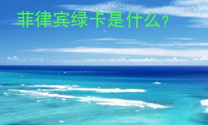 <strong>菲律宾</strong>绿卡是什么