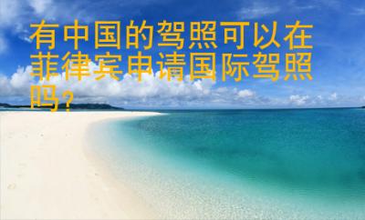 有<strong>中国</strong>的驾照可以在菲律宾申请国际驾照吗