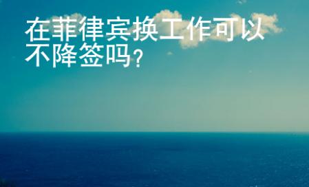 在菲律宾换工作可以不降签吗？