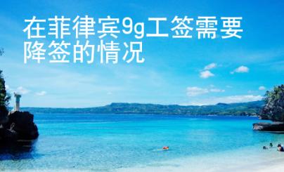 <strong></strong>在菲律宾9g工签需要降签的情况