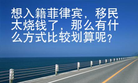 想入籍菲律宾，移民太烧钱了，那么有什么方式比较划算呢？