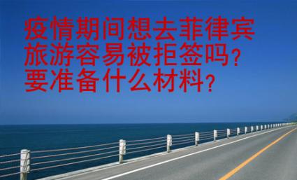 疫情期间想去菲律宾旅游容易被拒签吗？要准备什么材料？