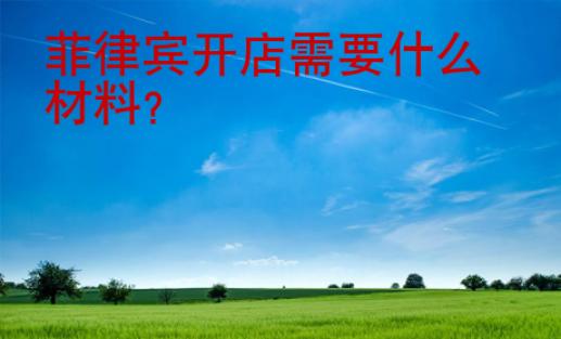 <strong></strong>菲律宾开店需要什么材料