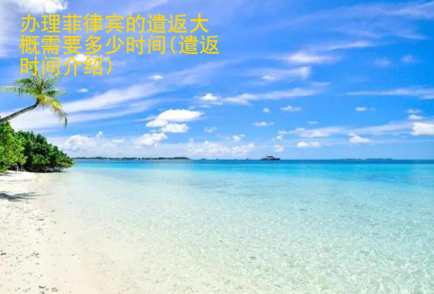办理<strong>菲律宾</strong>的遣返大概需要多少时间(遣返时间介绍)