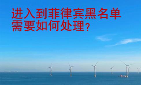 进入到菲律宾黑<strong>名单</strong>需要如何处理