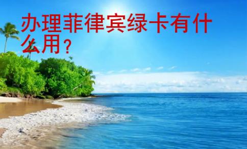 办理<strong>菲律宾</strong>绿卡有什么用