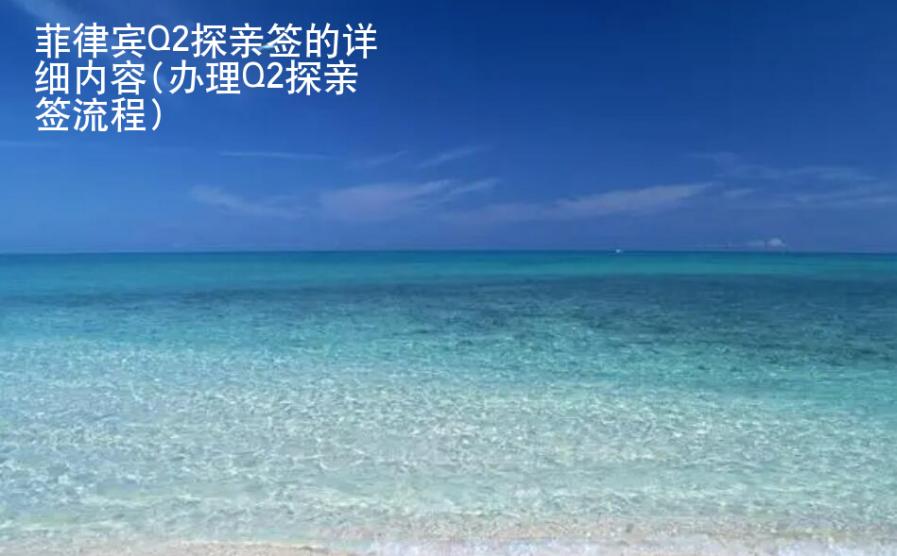 <strong>菲律宾</strong>Q2探亲签的详细内容(办理Q2探亲签流程)
