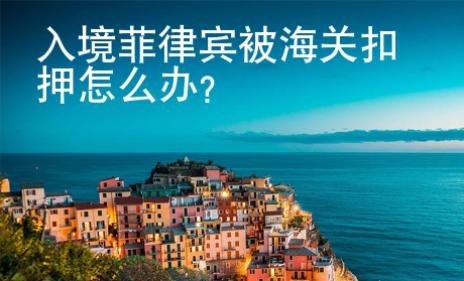 入境菲律宾被海关扣押<strong>怎么</strong>办