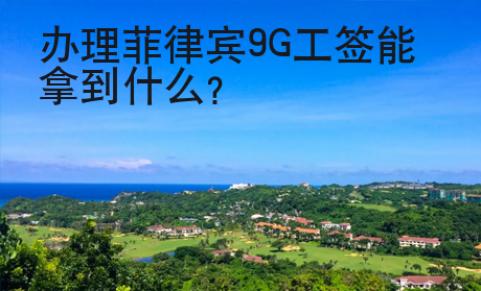 办理菲律宾9G工签能拿到<strong>什么</strong>