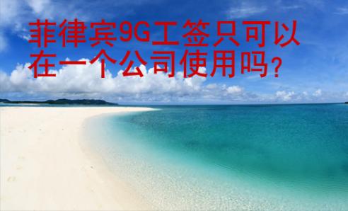 菲律宾9G工签只可以在一个公司<strong>使用</strong>吗