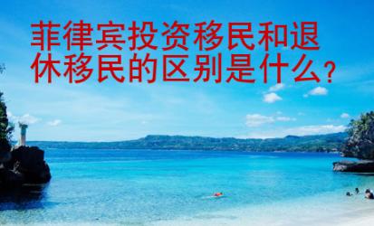 菲律宾投资<strong>移民</strong>和退休移民的区别是什么