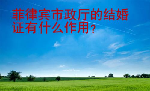 菲律宾市政厅的结婚证有什么<strong>作用</strong>