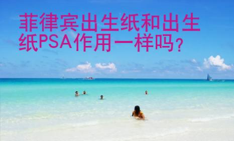 菲律宾出生纸和出生纸PSA<strong>作用</strong>一样吗