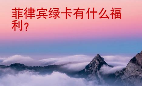 <strong>菲律宾</strong>绿卡有什么福利
