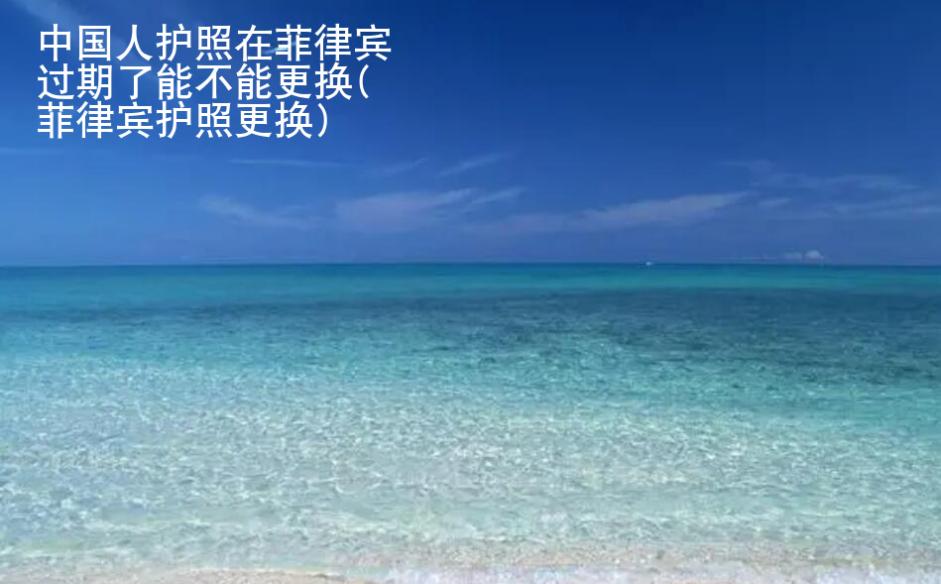 中国人<strong>护照</strong>在菲律宾过期了能不能更换(菲律宾护照更换)