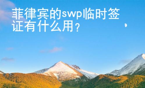 菲律宾的swp临时签证有什么用？