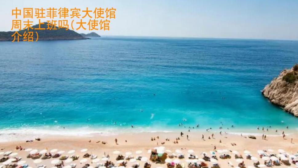 中国驻菲律宾大<strong>使馆</strong>周末上班吗(大使馆介绍)