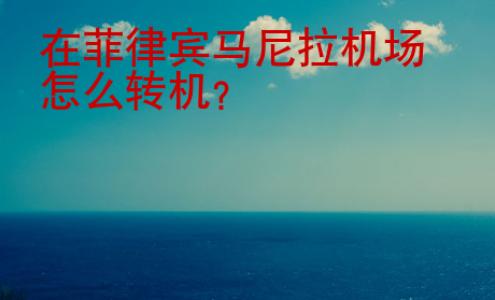 在<strong>菲律宾</strong>马尼拉机场怎么转机