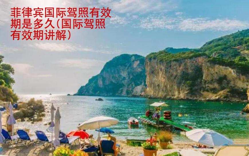 菲律宾国际驾照<strong>有效期</strong>是多久(国际驾照有效期讲解)