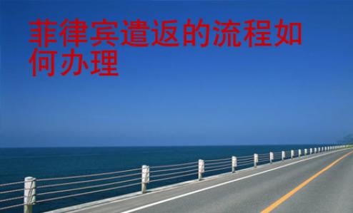 菲律宾遣返的流程<strong>如何</strong>办理