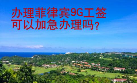 办理菲律宾9G工签可以加急办理吗？